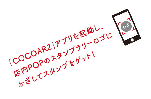 「COCOAR2」アプリを起動し、店内POPのスタンプラリーロゴにかざしてスタンプをゲット！